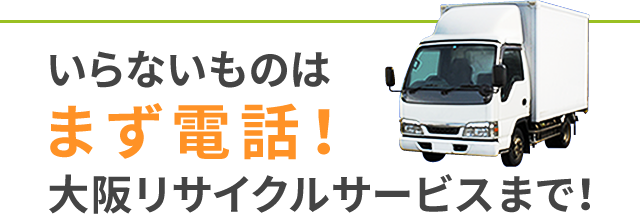 いらないものはまず電話！大阪リサイクルサービスまで