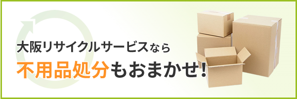 大阪リサイクサービスなら不用品処分もおまかせ！