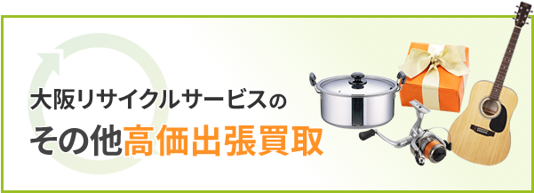 大阪リサイクサービスのその他高価出張買取